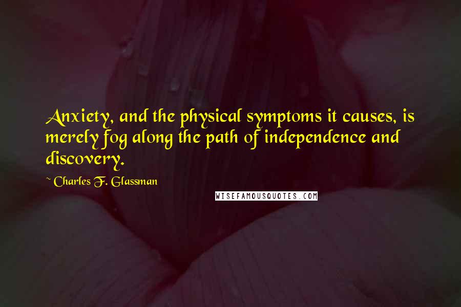 Charles F. Glassman Quotes: Anxiety, and the physical symptoms it causes, is merely fog along the path of independence and discovery.