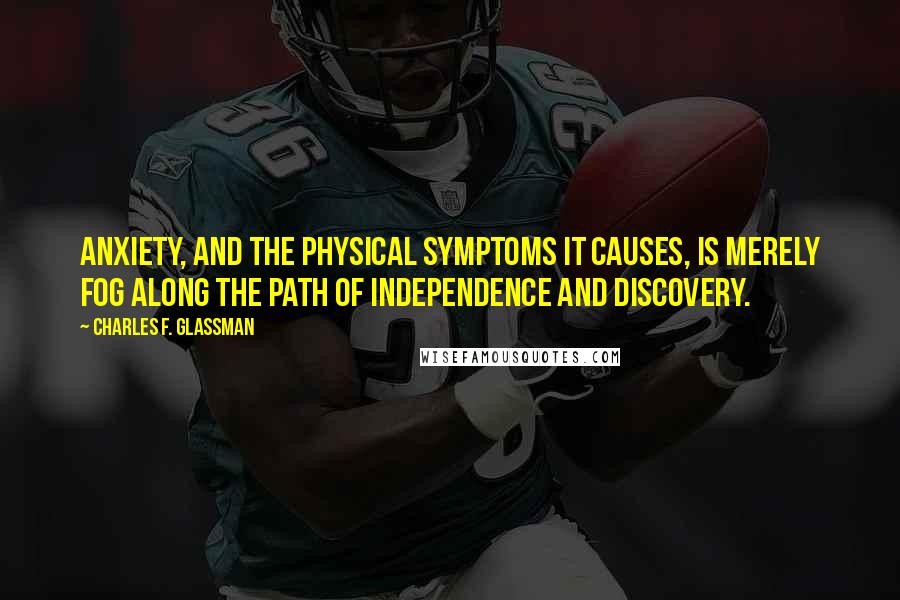 Charles F. Glassman Quotes: Anxiety, and the physical symptoms it causes, is merely fog along the path of independence and discovery.