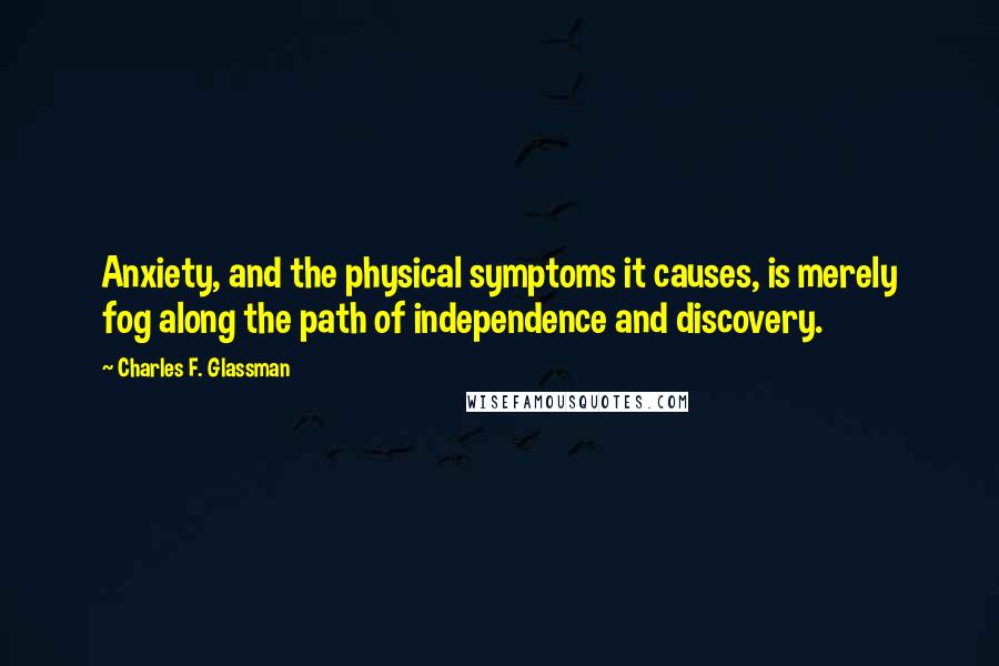 Charles F. Glassman Quotes: Anxiety, and the physical symptoms it causes, is merely fog along the path of independence and discovery.