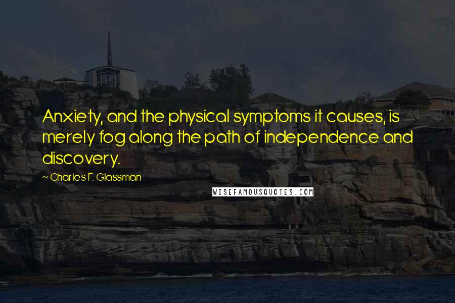 Charles F. Glassman Quotes: Anxiety, and the physical symptoms it causes, is merely fog along the path of independence and discovery.