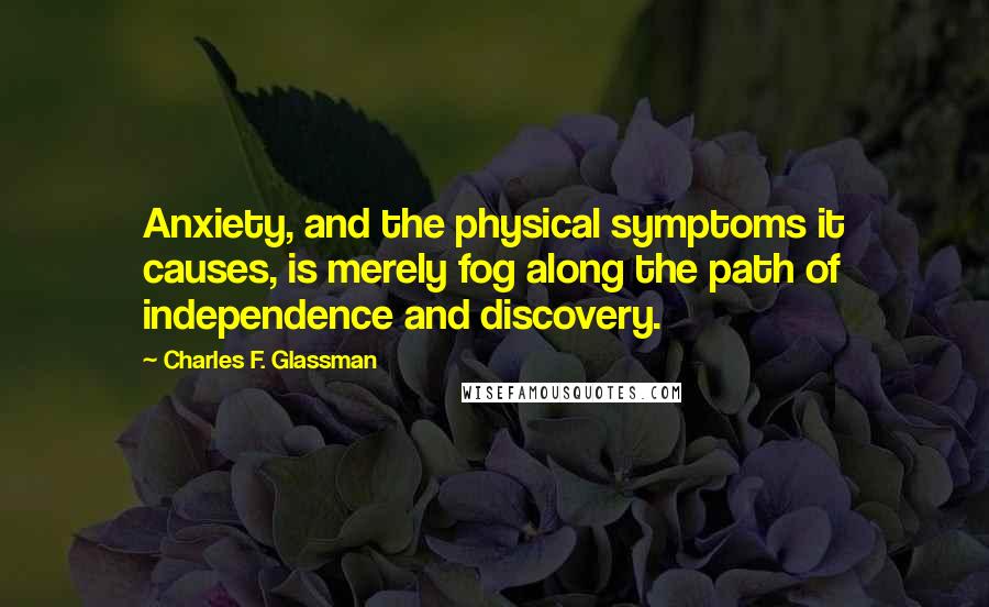 Charles F. Glassman Quotes: Anxiety, and the physical symptoms it causes, is merely fog along the path of independence and discovery.