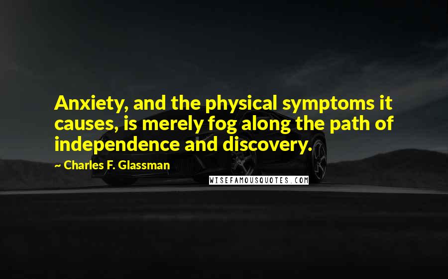 Charles F. Glassman Quotes: Anxiety, and the physical symptoms it causes, is merely fog along the path of independence and discovery.