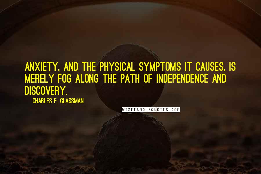 Charles F. Glassman Quotes: Anxiety, and the physical symptoms it causes, is merely fog along the path of independence and discovery.