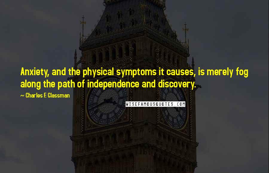 Charles F. Glassman Quotes: Anxiety, and the physical symptoms it causes, is merely fog along the path of independence and discovery.