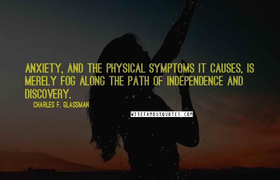 Charles F. Glassman Quotes: Anxiety, and the physical symptoms it causes, is merely fog along the path of independence and discovery.