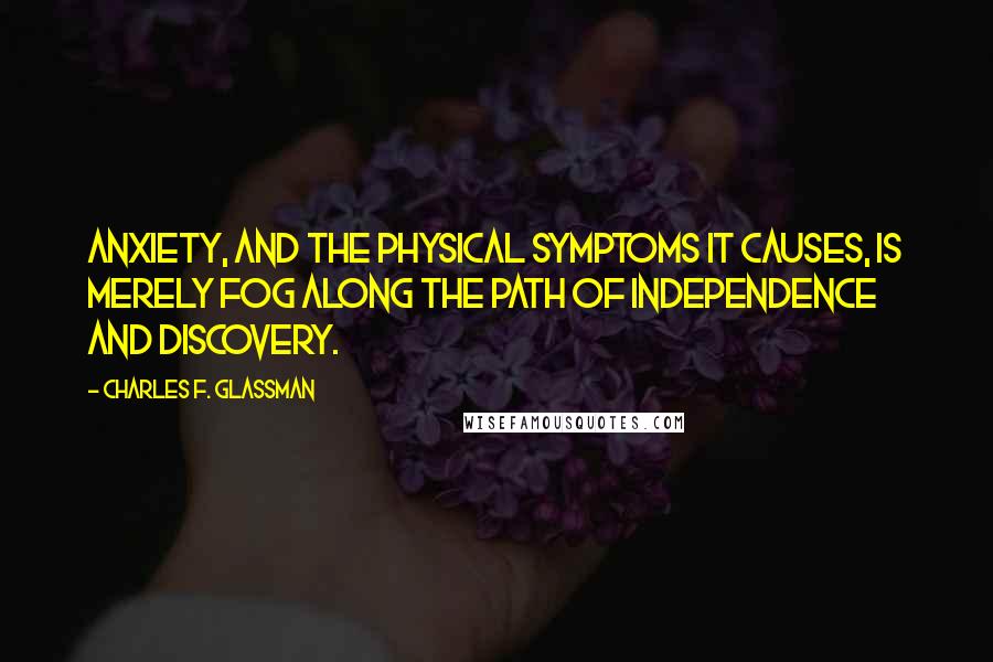 Charles F. Glassman Quotes: Anxiety, and the physical symptoms it causes, is merely fog along the path of independence and discovery.