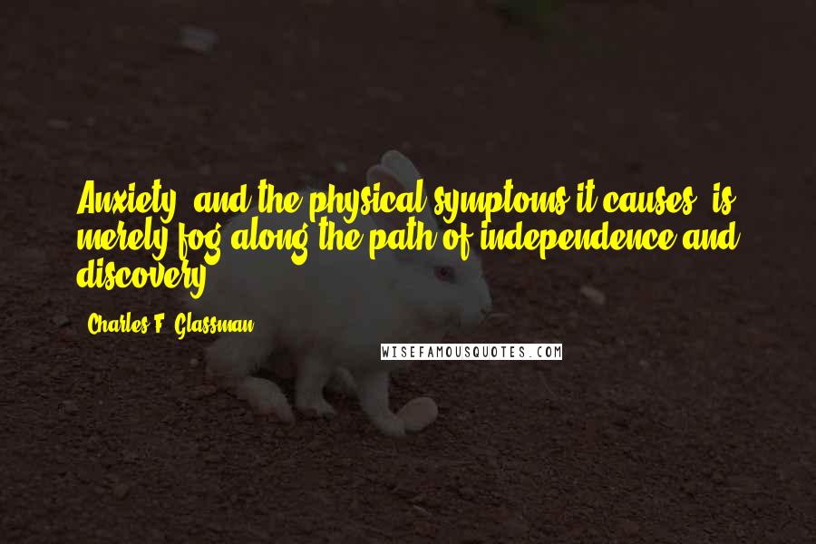 Charles F. Glassman Quotes: Anxiety, and the physical symptoms it causes, is merely fog along the path of independence and discovery.