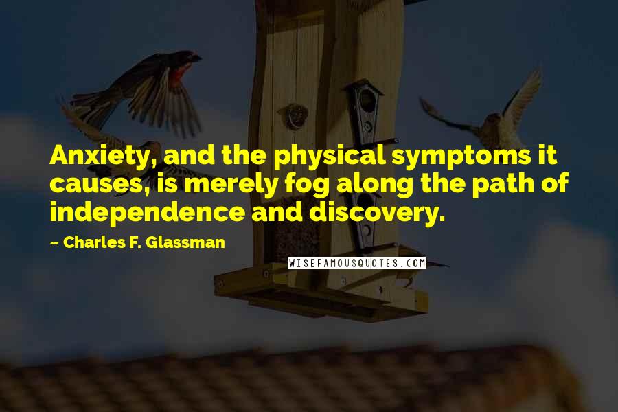 Charles F. Glassman Quotes: Anxiety, and the physical symptoms it causes, is merely fog along the path of independence and discovery.