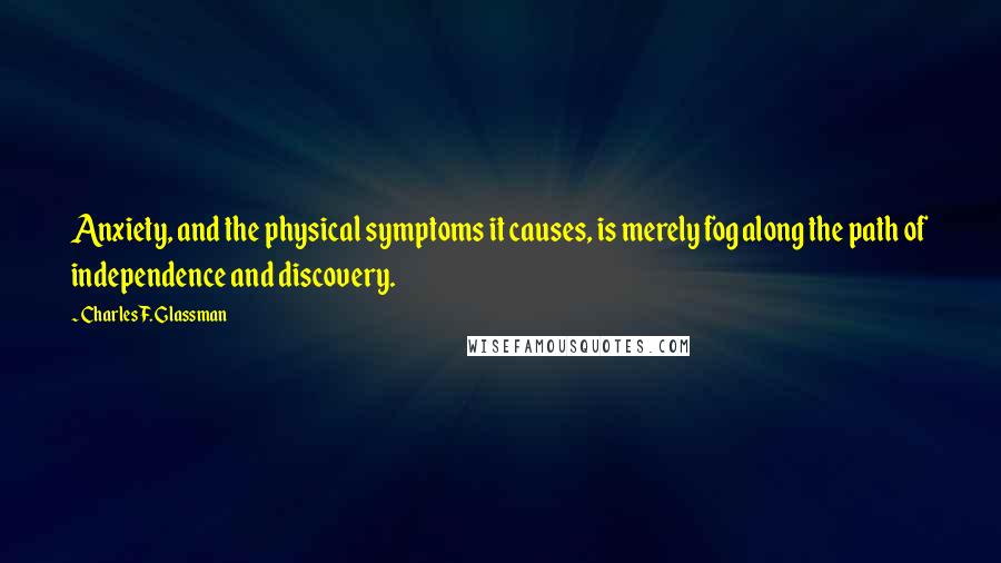 Charles F. Glassman Quotes: Anxiety, and the physical symptoms it causes, is merely fog along the path of independence and discovery.