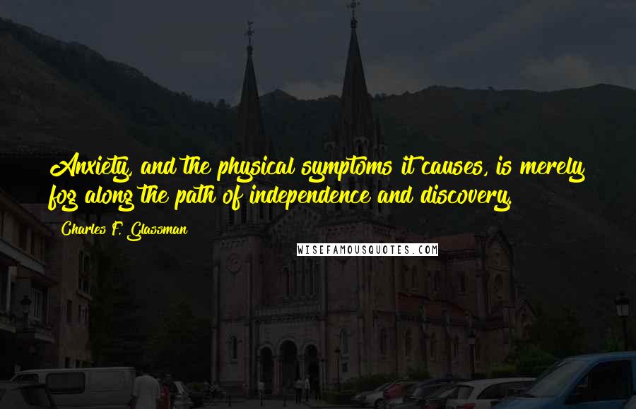 Charles F. Glassman Quotes: Anxiety, and the physical symptoms it causes, is merely fog along the path of independence and discovery.