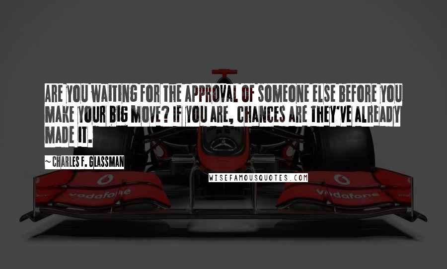 Charles F. Glassman Quotes: Are you waiting for the approval of someone else before you make your big move? If you are, chances are they've already made it.