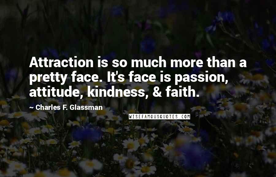 Charles F. Glassman Quotes: Attraction is so much more than a pretty face. It's face is passion, attitude, kindness, & faith.