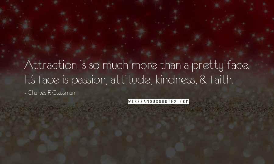 Charles F. Glassman Quotes: Attraction is so much more than a pretty face. It's face is passion, attitude, kindness, & faith.