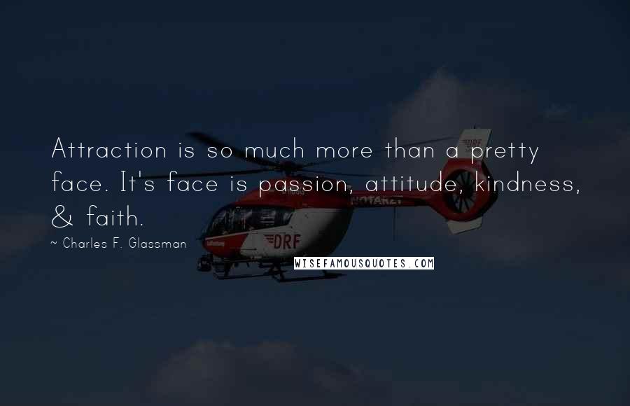 Charles F. Glassman Quotes: Attraction is so much more than a pretty face. It's face is passion, attitude, kindness, & faith.