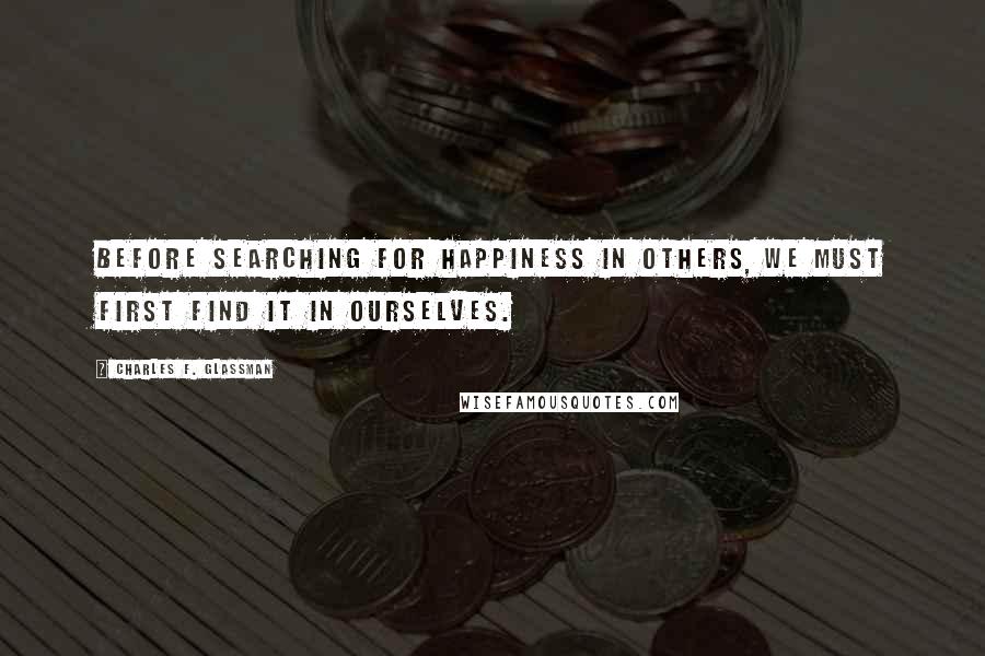 Charles F. Glassman Quotes: Before searching for happiness in others, we must first find it in ourselves.