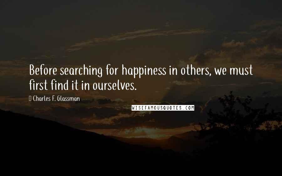 Charles F. Glassman Quotes: Before searching for happiness in others, we must first find it in ourselves.