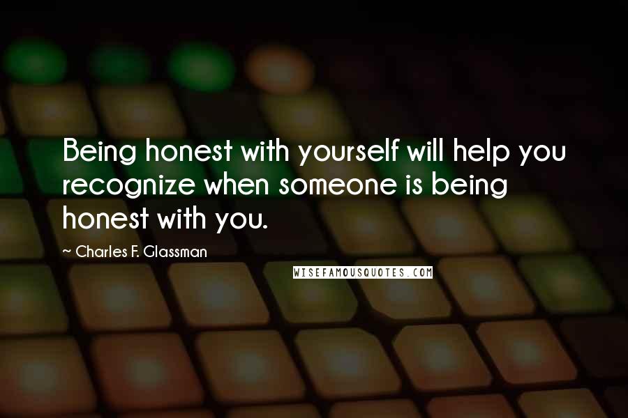 Charles F. Glassman Quotes: Being honest with yourself will help you recognize when someone is being honest with you.