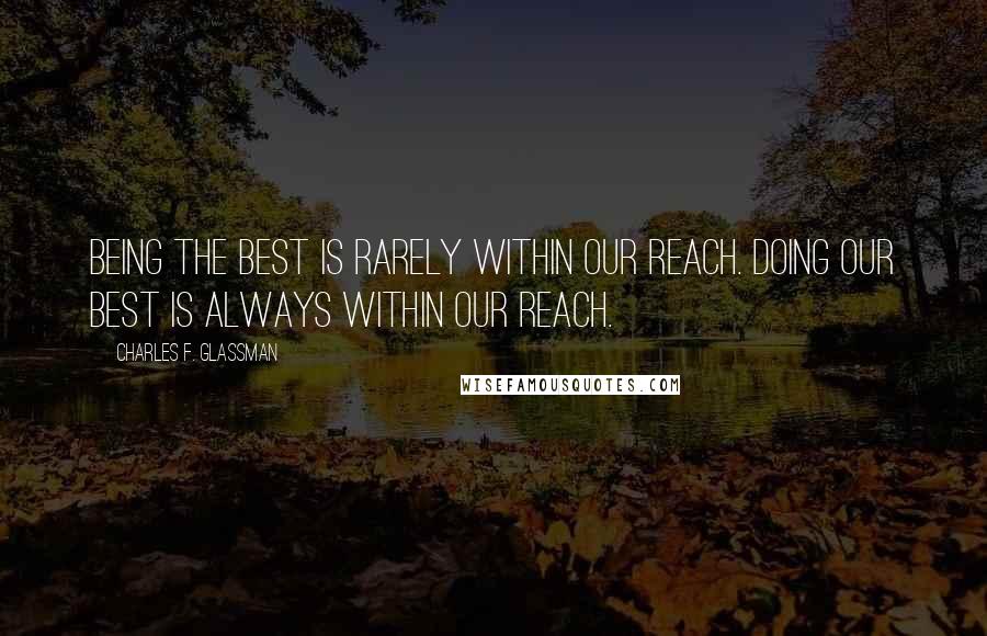 Charles F. Glassman Quotes: Being the best is rarely within our reach. Doing our best is always within our reach.
