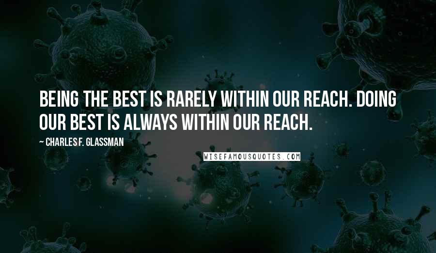 Charles F. Glassman Quotes: Being the best is rarely within our reach. Doing our best is always within our reach.
