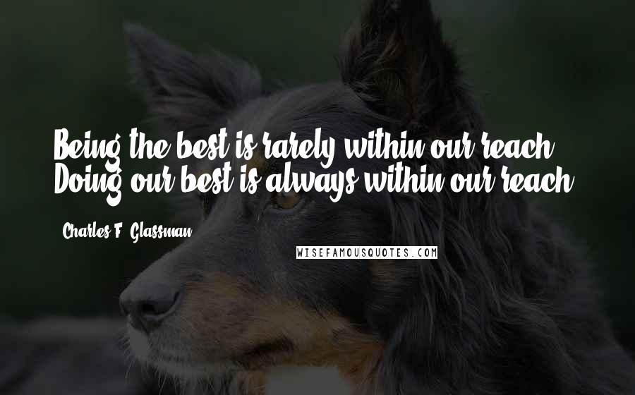 Charles F. Glassman Quotes: Being the best is rarely within our reach. Doing our best is always within our reach.