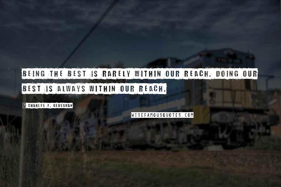Charles F. Glassman Quotes: Being the best is rarely within our reach. Doing our best is always within our reach.