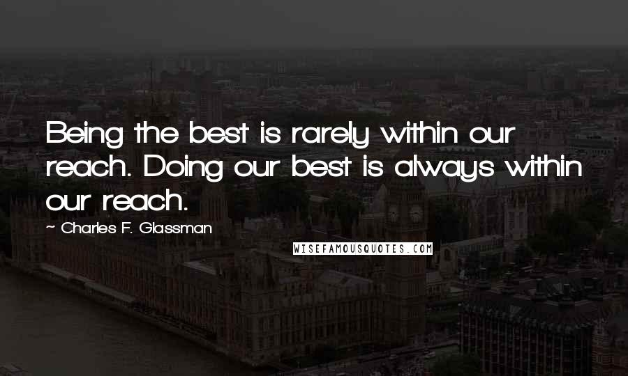 Charles F. Glassman Quotes: Being the best is rarely within our reach. Doing our best is always within our reach.