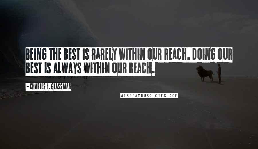 Charles F. Glassman Quotes: Being the best is rarely within our reach. Doing our best is always within our reach.