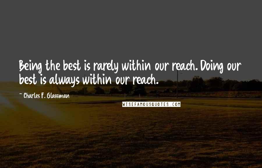 Charles F. Glassman Quotes: Being the best is rarely within our reach. Doing our best is always within our reach.