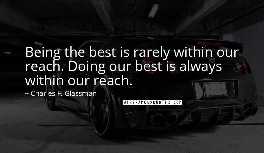 Charles F. Glassman Quotes: Being the best is rarely within our reach. Doing our best is always within our reach.