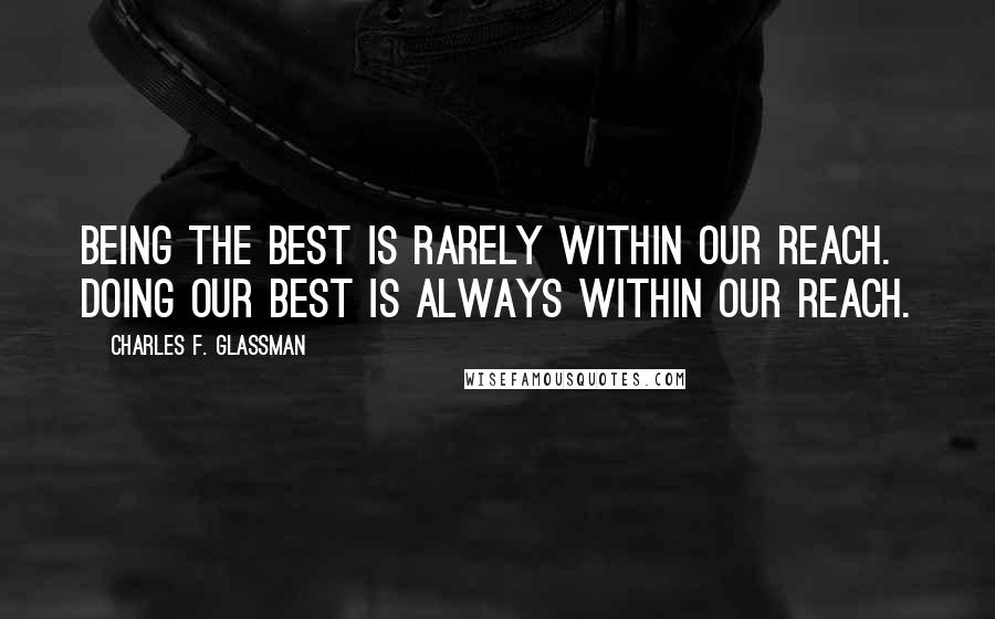 Charles F. Glassman Quotes: Being the best is rarely within our reach. Doing our best is always within our reach.