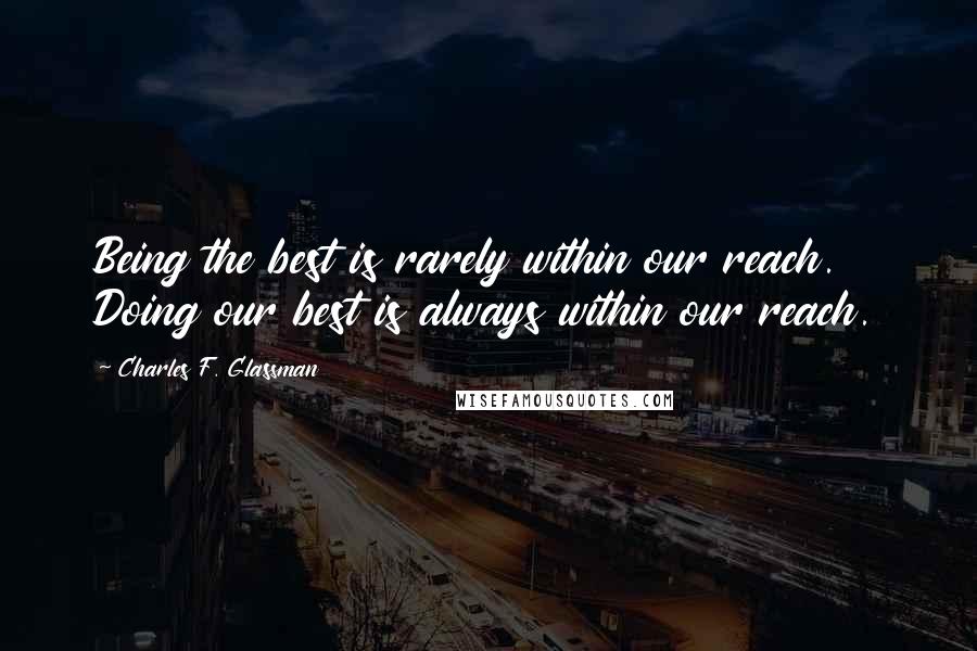 Charles F. Glassman Quotes: Being the best is rarely within our reach. Doing our best is always within our reach.