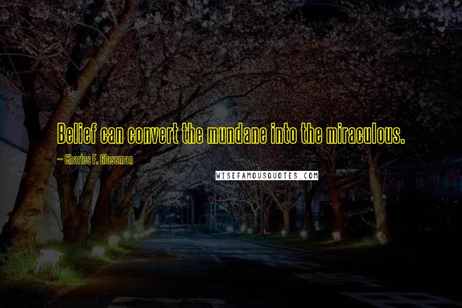 Charles F. Glassman Quotes: Belief can convert the mundane into the miraculous.