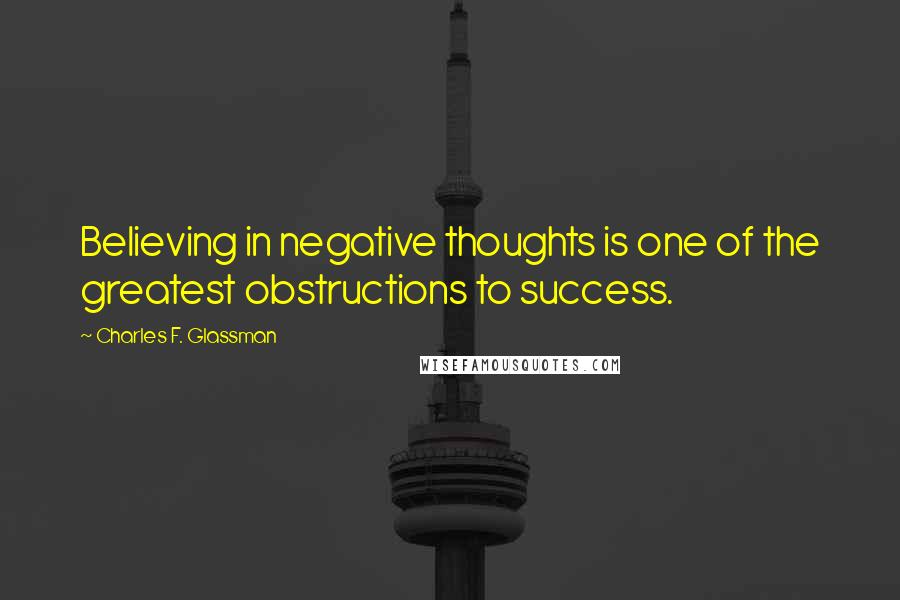 Charles F. Glassman Quotes: Believing in negative thoughts is one of the greatest obstructions to success.