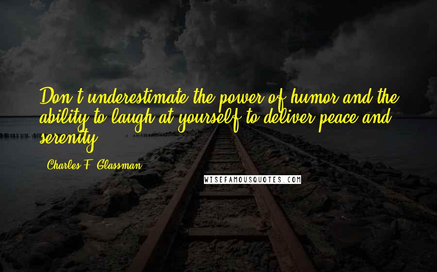 Charles F. Glassman Quotes: Don't underestimate the power of humor and the ability to laugh at yourself to deliver peace and serenity.