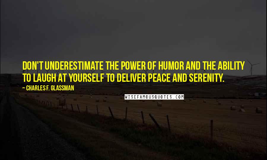 Charles F. Glassman Quotes: Don't underestimate the power of humor and the ability to laugh at yourself to deliver peace and serenity.