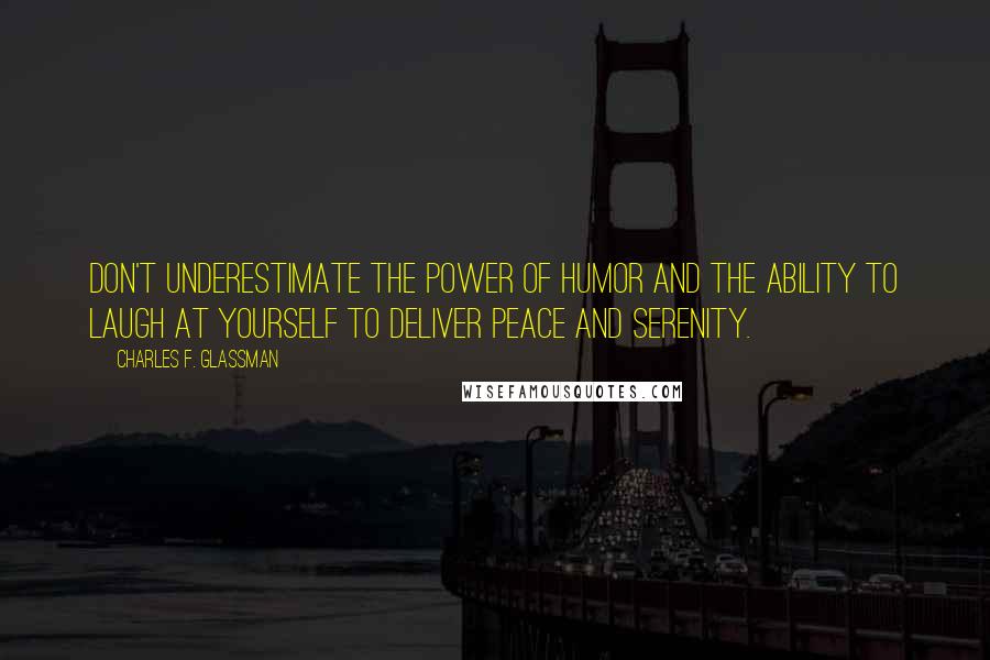 Charles F. Glassman Quotes: Don't underestimate the power of humor and the ability to laugh at yourself to deliver peace and serenity.