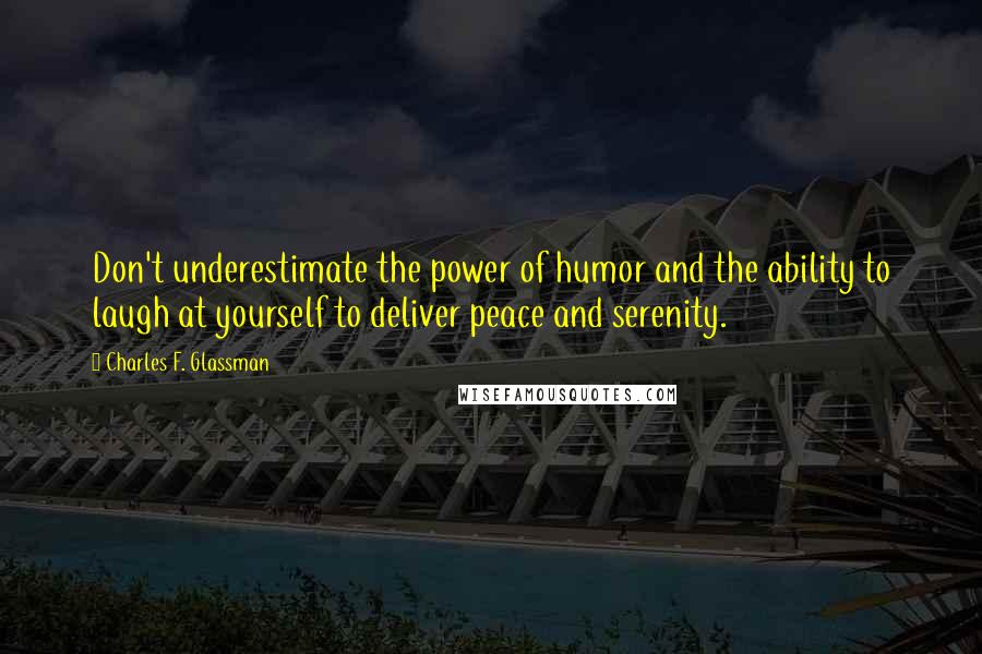 Charles F. Glassman Quotes: Don't underestimate the power of humor and the ability to laugh at yourself to deliver peace and serenity.