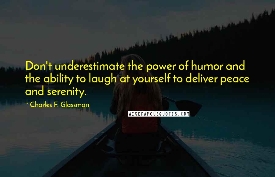 Charles F. Glassman Quotes: Don't underestimate the power of humor and the ability to laugh at yourself to deliver peace and serenity.