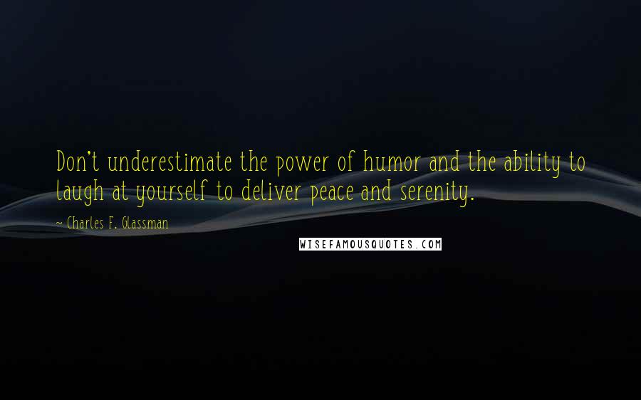 Charles F. Glassman Quotes: Don't underestimate the power of humor and the ability to laugh at yourself to deliver peace and serenity.