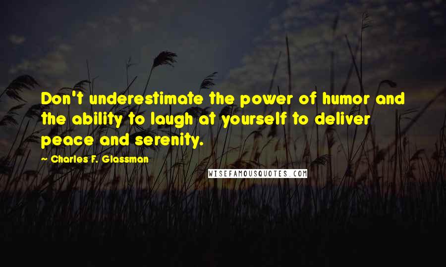 Charles F. Glassman Quotes: Don't underestimate the power of humor and the ability to laugh at yourself to deliver peace and serenity.