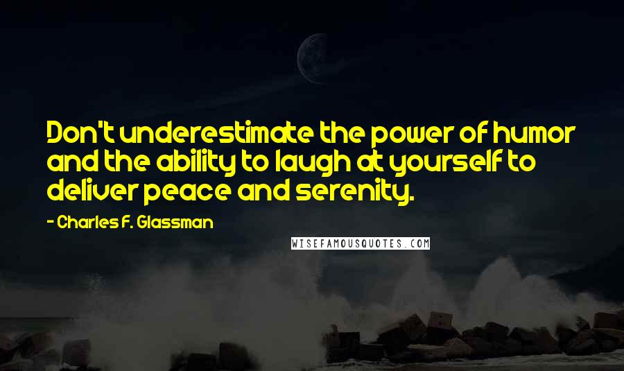 Charles F. Glassman Quotes: Don't underestimate the power of humor and the ability to laugh at yourself to deliver peace and serenity.