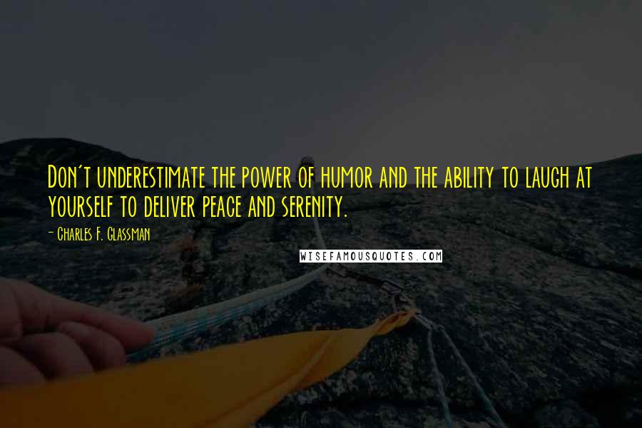 Charles F. Glassman Quotes: Don't underestimate the power of humor and the ability to laugh at yourself to deliver peace and serenity.