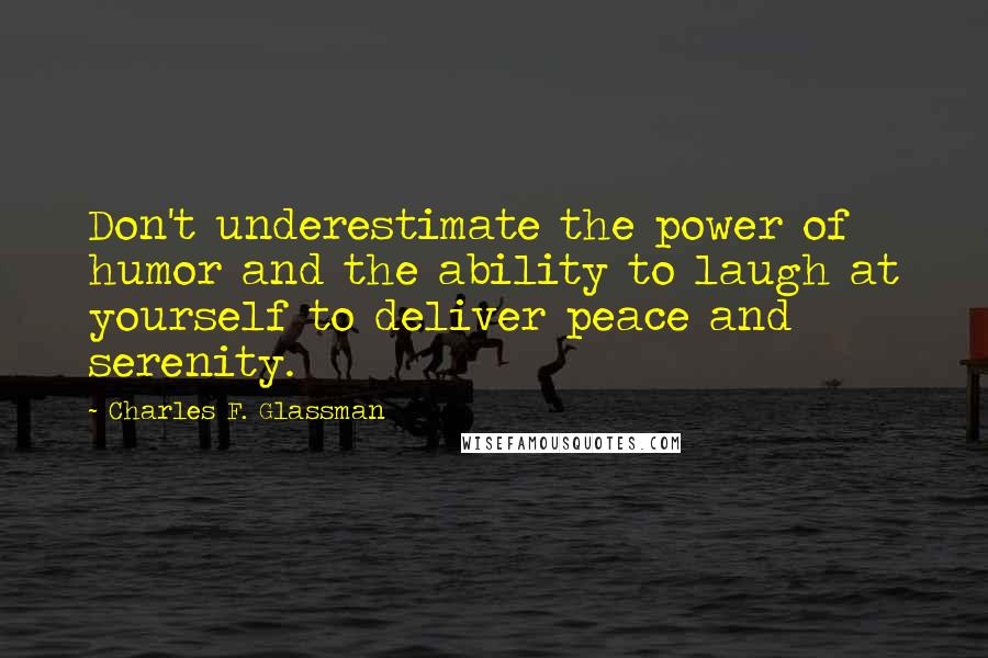 Charles F. Glassman Quotes: Don't underestimate the power of humor and the ability to laugh at yourself to deliver peace and serenity.