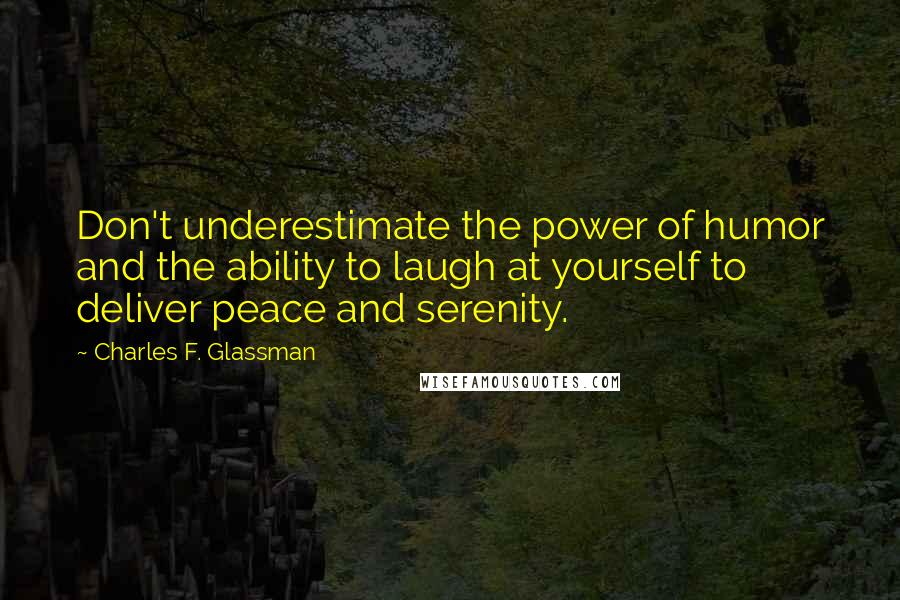 Charles F. Glassman Quotes: Don't underestimate the power of humor and the ability to laugh at yourself to deliver peace and serenity.