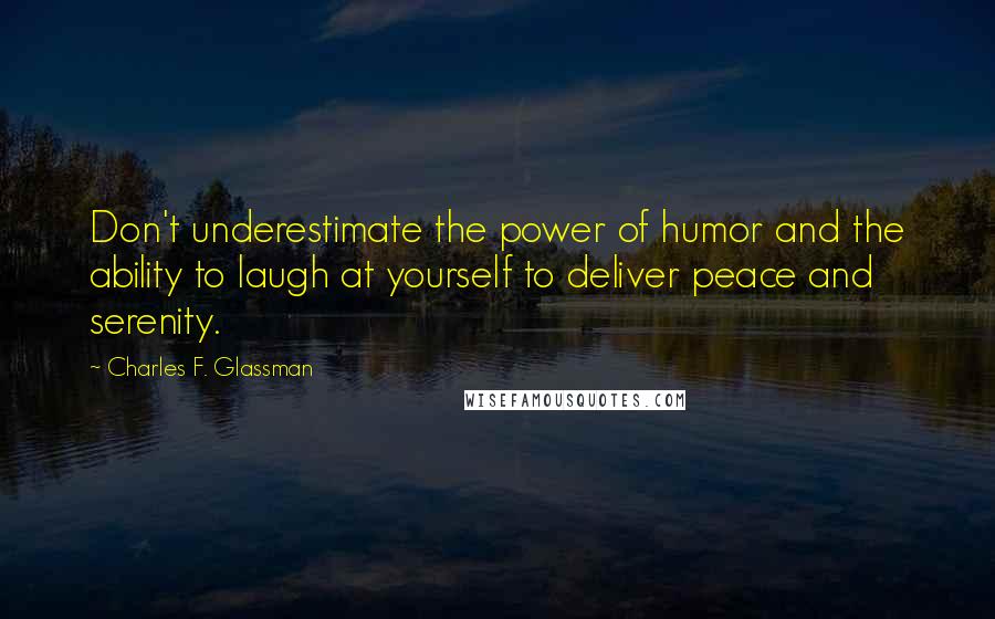 Charles F. Glassman Quotes: Don't underestimate the power of humor and the ability to laugh at yourself to deliver peace and serenity.