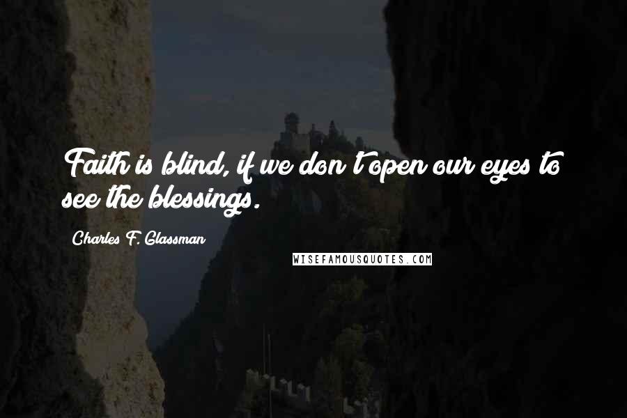 Charles F. Glassman Quotes: Faith is blind, if we don't open our eyes to see the blessings.
