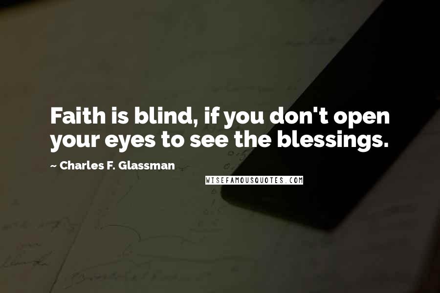 Charles F. Glassman Quotes: Faith is blind, if you don't open your eyes to see the blessings.