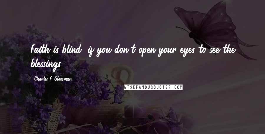 Charles F. Glassman Quotes: Faith is blind, if you don't open your eyes to see the blessings.