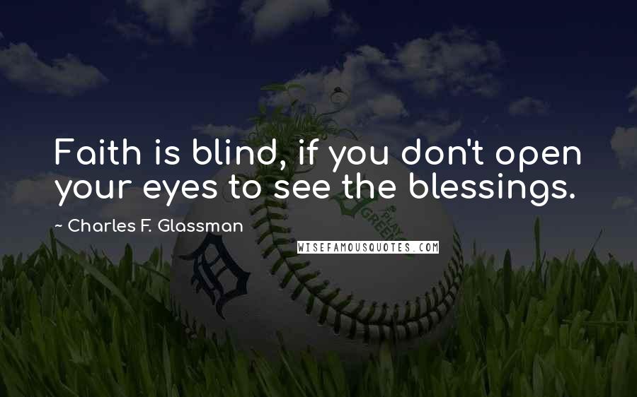 Charles F. Glassman Quotes: Faith is blind, if you don't open your eyes to see the blessings.