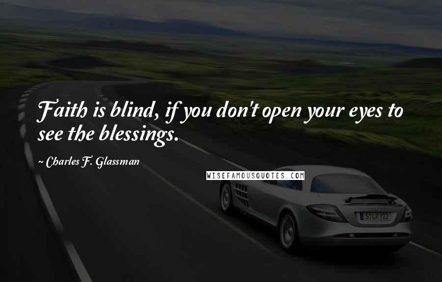 Charles F. Glassman Quotes: Faith is blind, if you don't open your eyes to see the blessings.